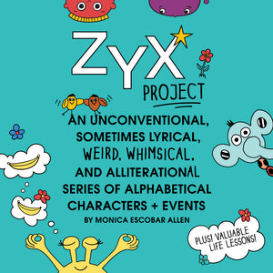 ZYX Project: An Unconventional, Sometimes Lyrical, Weird, Whimsical, and Alliteration-al Series of Alphabetical Characters + Events by Monica Escobar Allen. themomemans.com Learning the ABCs for Babies and Tots.
