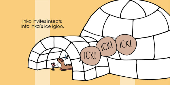 Inka invites insects into Inka's ice igloo. ICK! ICK! ICK!